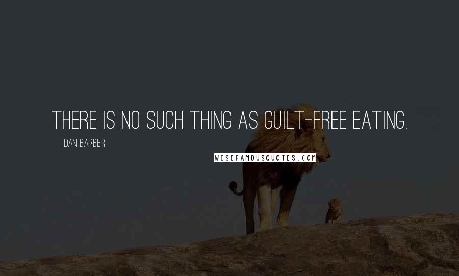 Dan Barber Quotes: There is no such thing as guilt-free eating.
