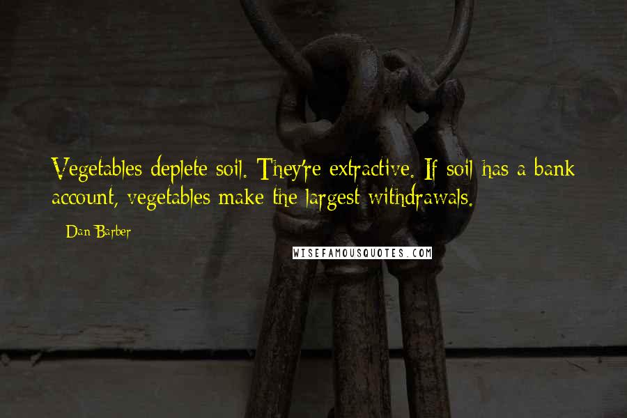 Dan Barber Quotes: Vegetables deplete soil. They're extractive. If soil has a bank account, vegetables make the largest withdrawals.