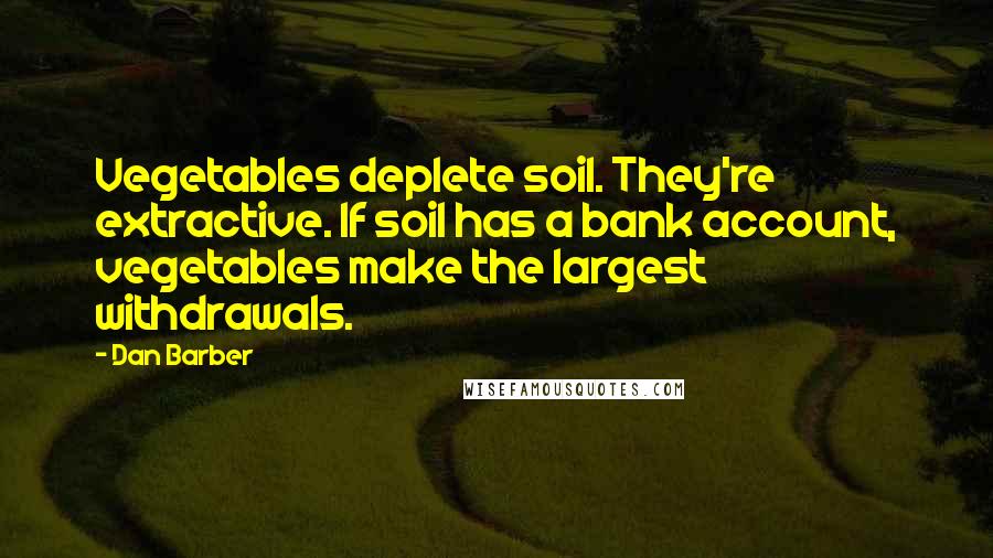 Dan Barber Quotes: Vegetables deplete soil. They're extractive. If soil has a bank account, vegetables make the largest withdrawals.