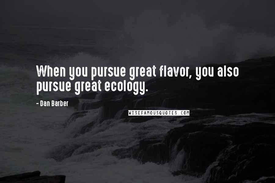 Dan Barber Quotes: When you pursue great flavor, you also pursue great ecology.