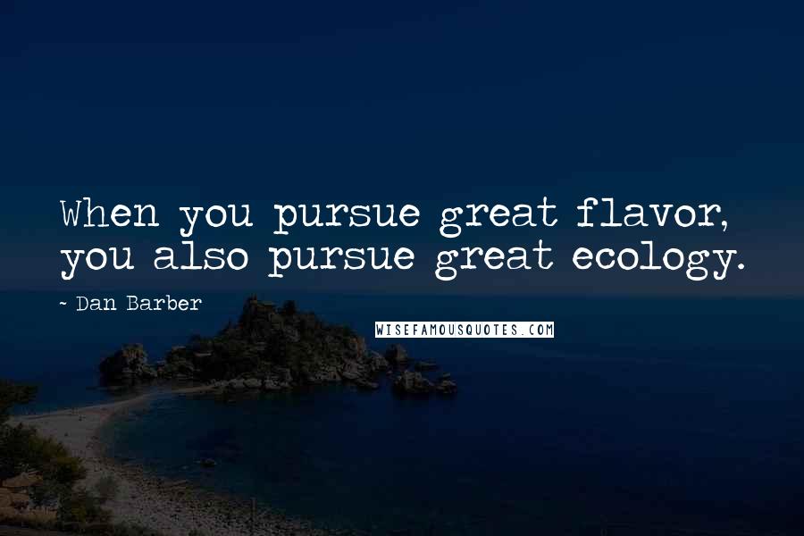 Dan Barber Quotes: When you pursue great flavor, you also pursue great ecology.