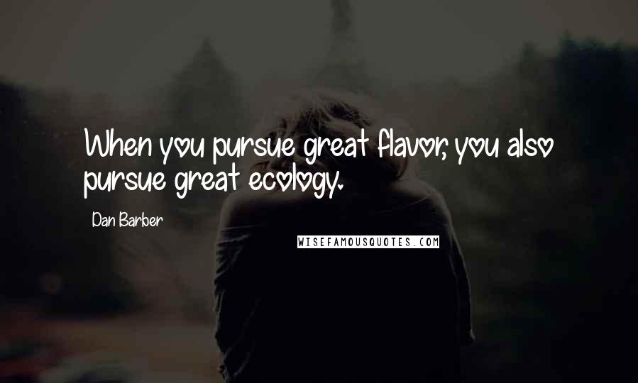 Dan Barber Quotes: When you pursue great flavor, you also pursue great ecology.