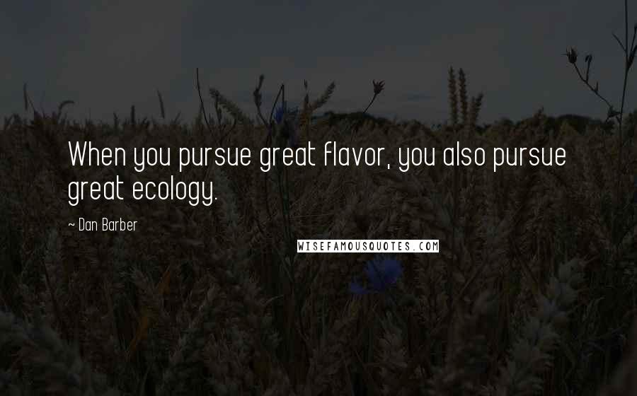 Dan Barber Quotes: When you pursue great flavor, you also pursue great ecology.