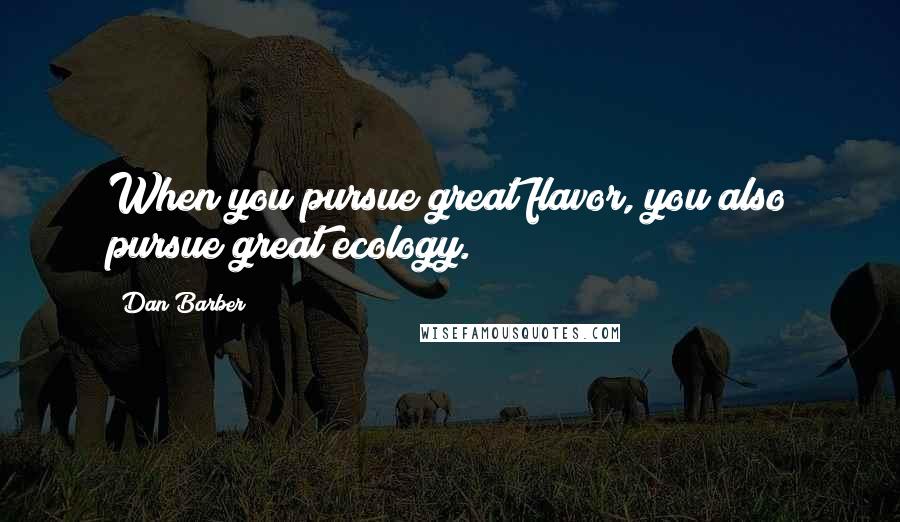 Dan Barber Quotes: When you pursue great flavor, you also pursue great ecology.