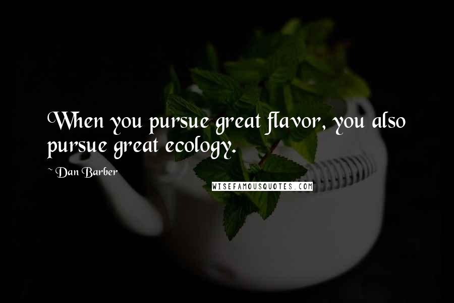 Dan Barber Quotes: When you pursue great flavor, you also pursue great ecology.