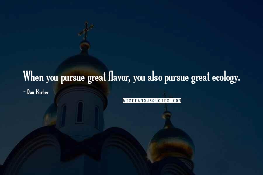 Dan Barber Quotes: When you pursue great flavor, you also pursue great ecology.