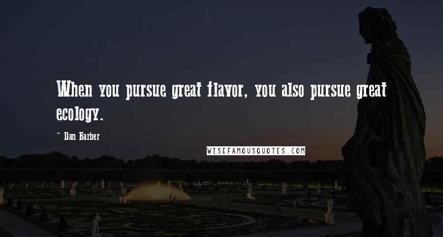 Dan Barber Quotes: When you pursue great flavor, you also pursue great ecology.