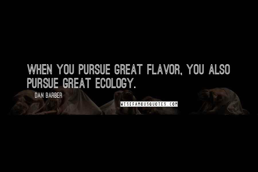 Dan Barber Quotes: When you pursue great flavor, you also pursue great ecology.