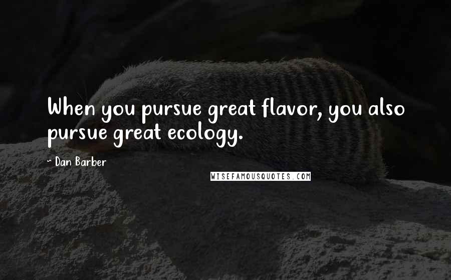 Dan Barber Quotes: When you pursue great flavor, you also pursue great ecology.