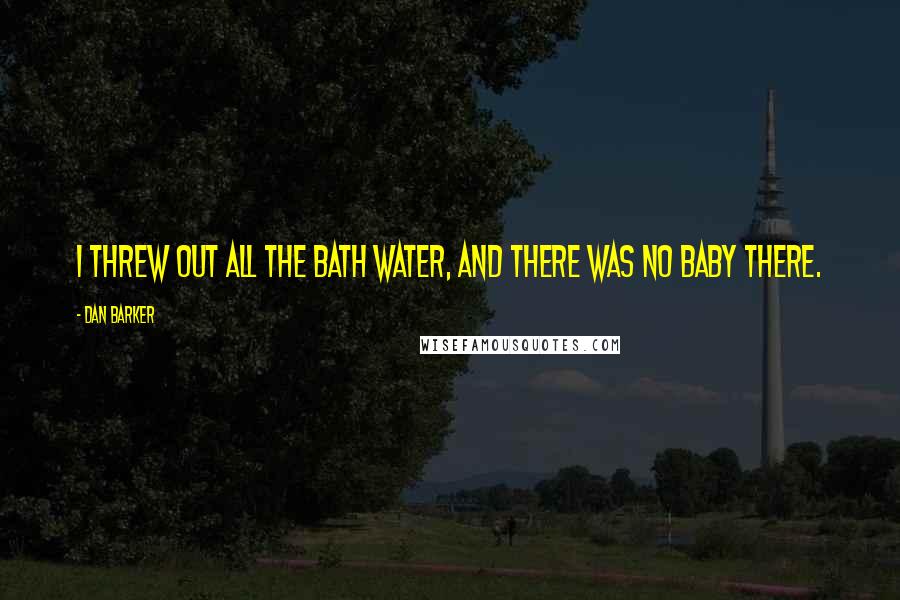 Dan Barker Quotes: I threw out all the bath water, and there was no baby there.