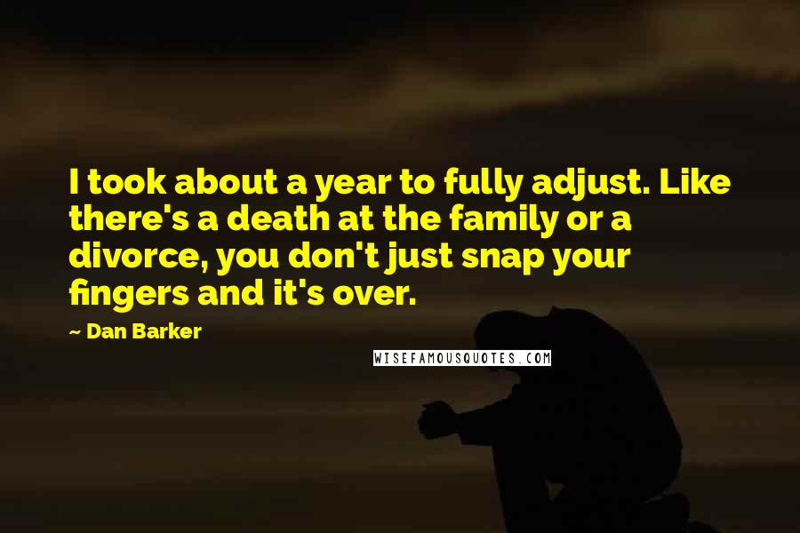 Dan Barker Quotes: I took about a year to fully adjust. Like there's a death at the family or a divorce, you don't just snap your fingers and it's over.
