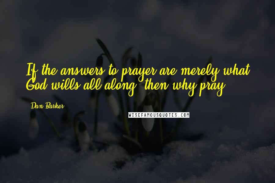 Dan Barker Quotes: If the answers to prayer are merely what God wills all along, then why pray?