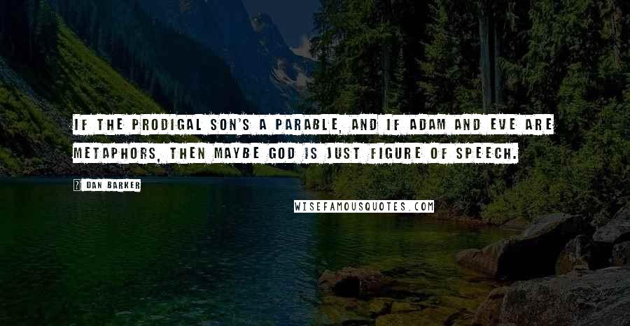 Dan Barker Quotes: If the Prodigal Son's a parable, and if Adam and Eve are metaphors, then maybe God is just figure of speech.