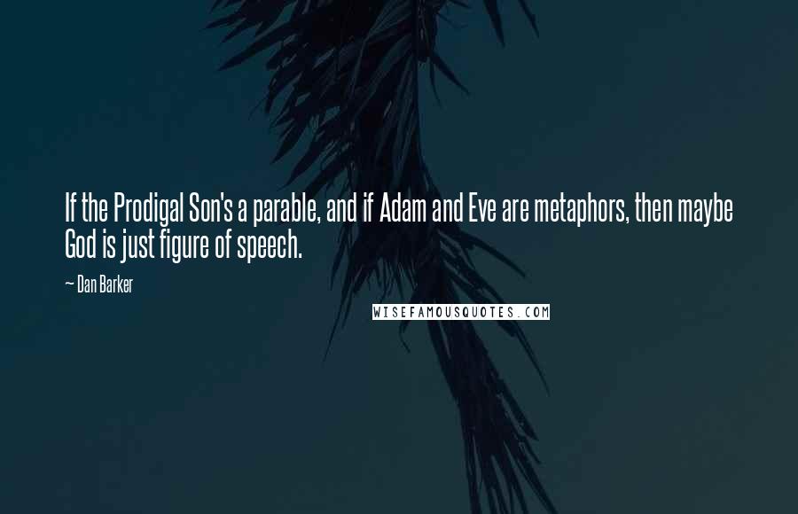 Dan Barker Quotes: If the Prodigal Son's a parable, and if Adam and Eve are metaphors, then maybe God is just figure of speech.
