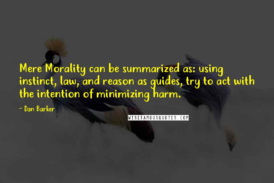 Dan Barker Quotes: Mere Morality can be summarized as: using instinct, law, and reason as guides, try to act with the intention of minimizing harm.