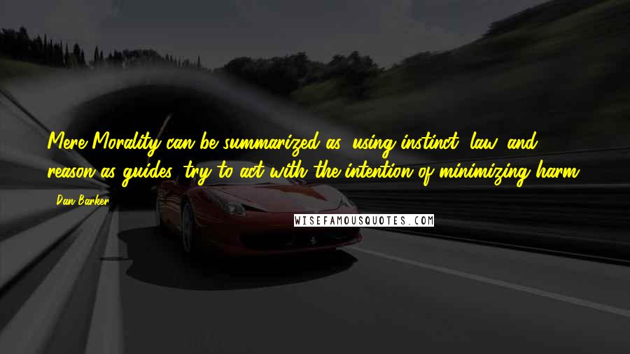 Dan Barker Quotes: Mere Morality can be summarized as: using instinct, law, and reason as guides, try to act with the intention of minimizing harm.