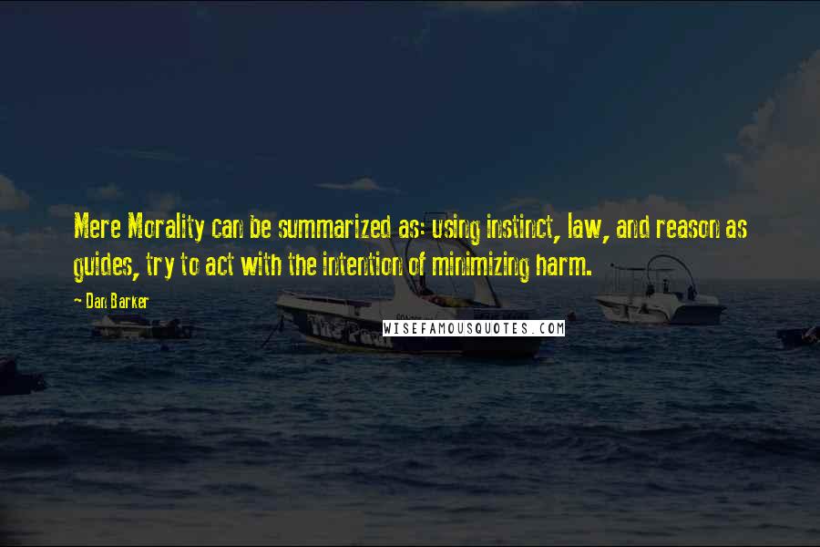 Dan Barker Quotes: Mere Morality can be summarized as: using instinct, law, and reason as guides, try to act with the intention of minimizing harm.