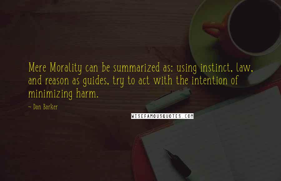 Dan Barker Quotes: Mere Morality can be summarized as: using instinct, law, and reason as guides, try to act with the intention of minimizing harm.