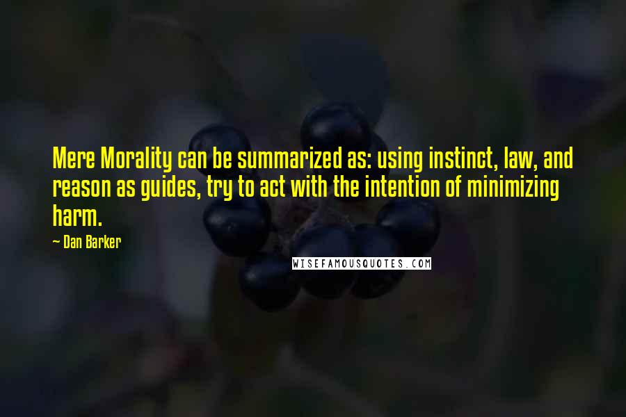 Dan Barker Quotes: Mere Morality can be summarized as: using instinct, law, and reason as guides, try to act with the intention of minimizing harm.