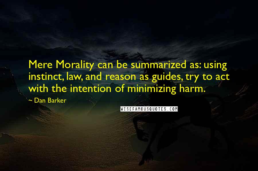 Dan Barker Quotes: Mere Morality can be summarized as: using instinct, law, and reason as guides, try to act with the intention of minimizing harm.