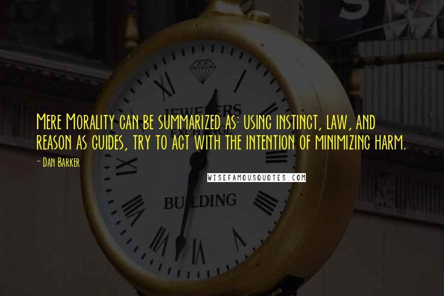 Dan Barker Quotes: Mere Morality can be summarized as: using instinct, law, and reason as guides, try to act with the intention of minimizing harm.