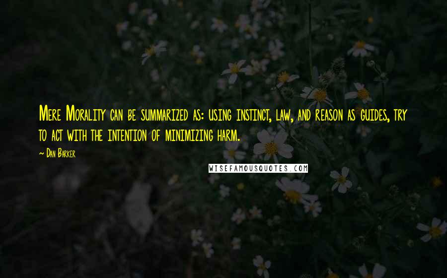 Dan Barker Quotes: Mere Morality can be summarized as: using instinct, law, and reason as guides, try to act with the intention of minimizing harm.