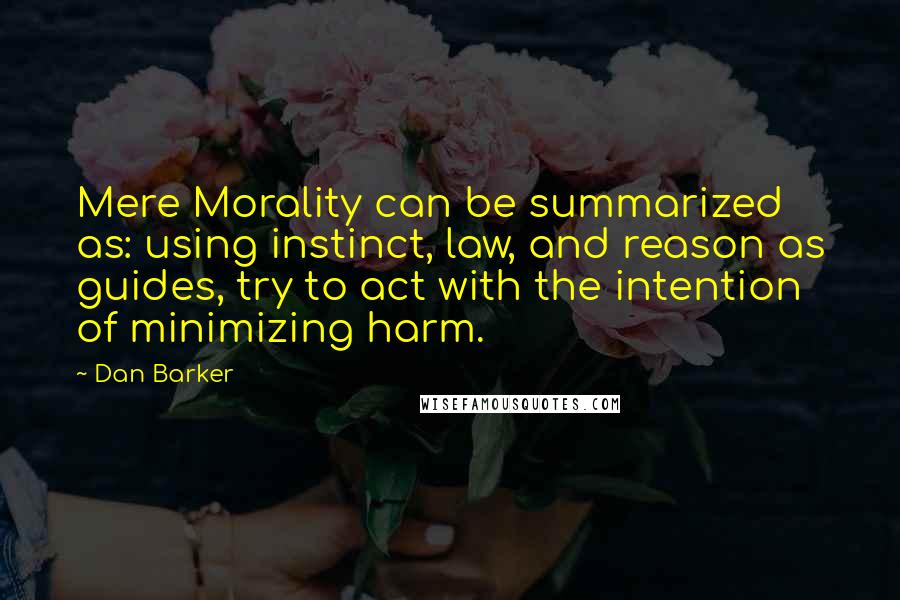 Dan Barker Quotes: Mere Morality can be summarized as: using instinct, law, and reason as guides, try to act with the intention of minimizing harm.