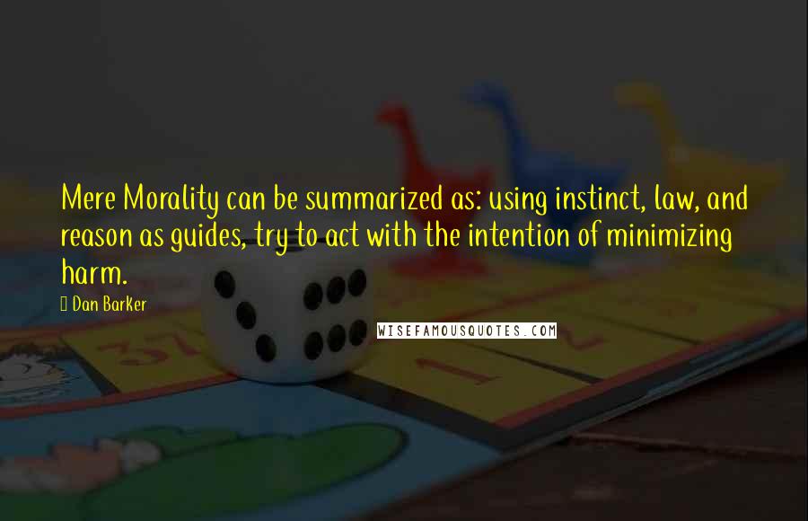 Dan Barker Quotes: Mere Morality can be summarized as: using instinct, law, and reason as guides, try to act with the intention of minimizing harm.