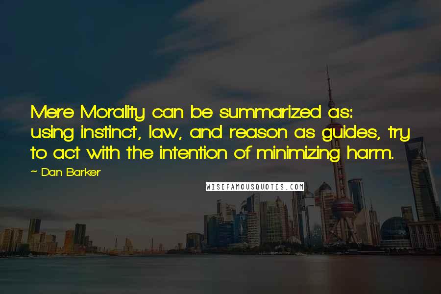 Dan Barker Quotes: Mere Morality can be summarized as: using instinct, law, and reason as guides, try to act with the intention of minimizing harm.
