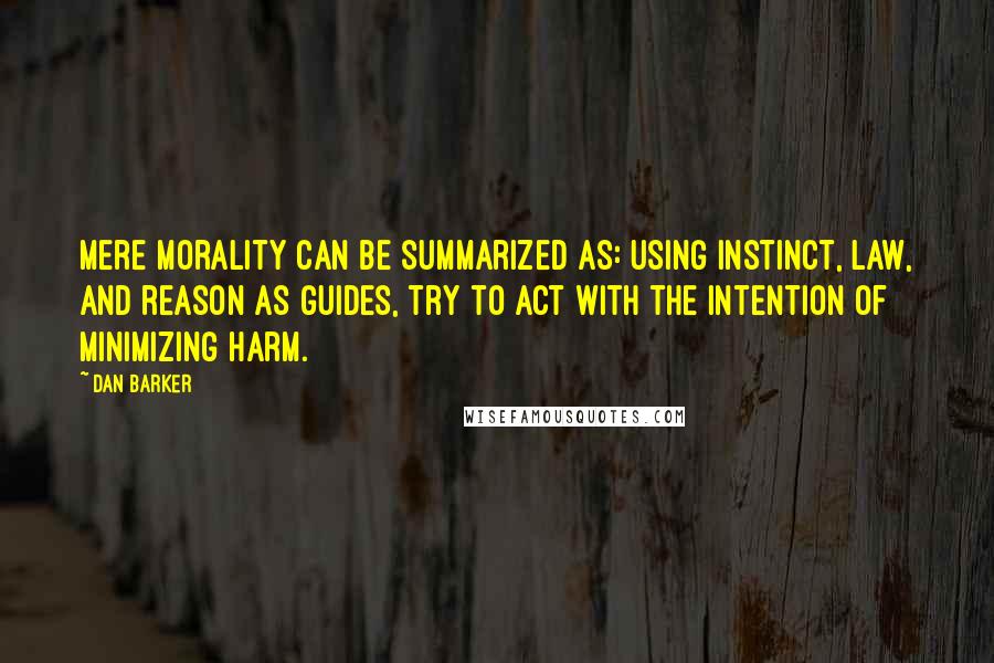 Dan Barker Quotes: Mere Morality can be summarized as: using instinct, law, and reason as guides, try to act with the intention of minimizing harm.