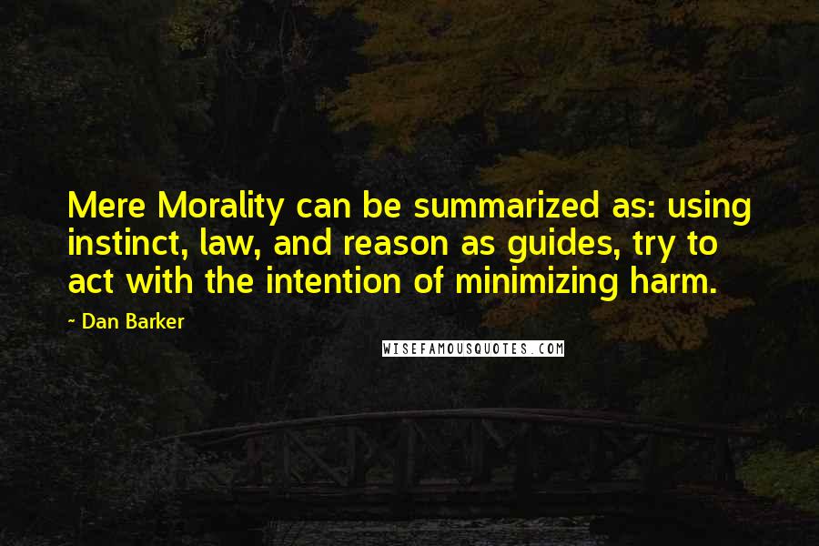 Dan Barker Quotes: Mere Morality can be summarized as: using instinct, law, and reason as guides, try to act with the intention of minimizing harm.