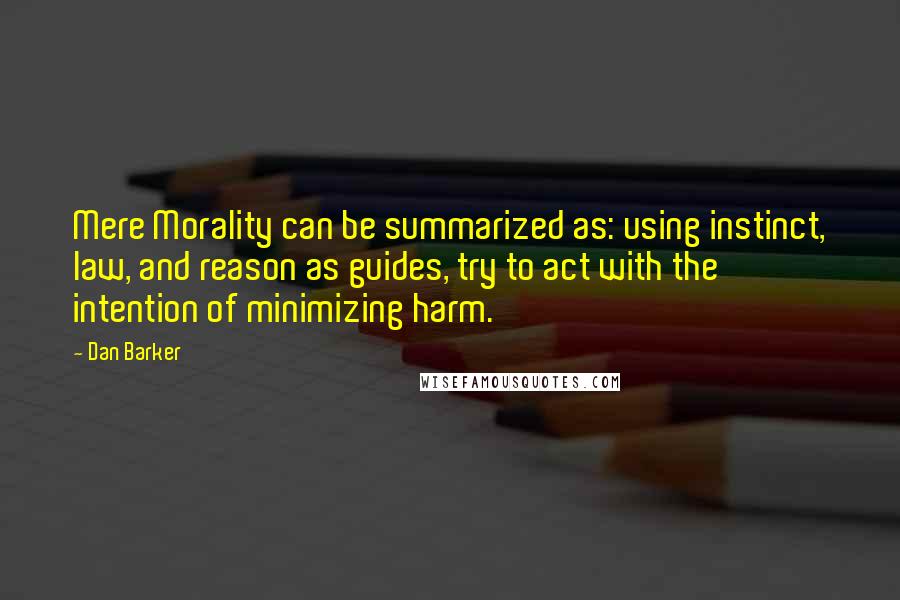 Dan Barker Quotes: Mere Morality can be summarized as: using instinct, law, and reason as guides, try to act with the intention of minimizing harm.