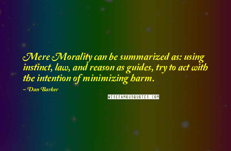 Dan Barker Quotes: Mere Morality can be summarized as: using instinct, law, and reason as guides, try to act with the intention of minimizing harm.