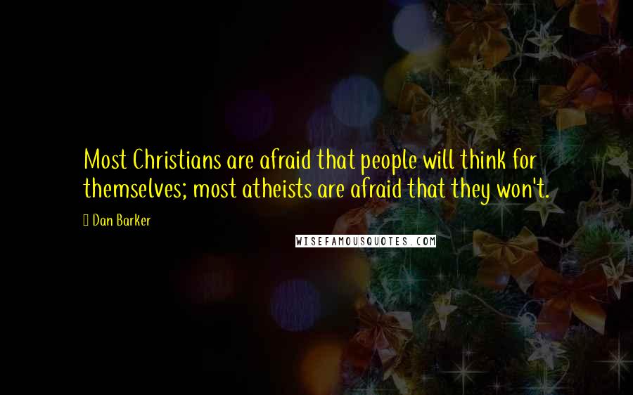 Dan Barker Quotes: Most Christians are afraid that people will think for themselves; most atheists are afraid that they won't.