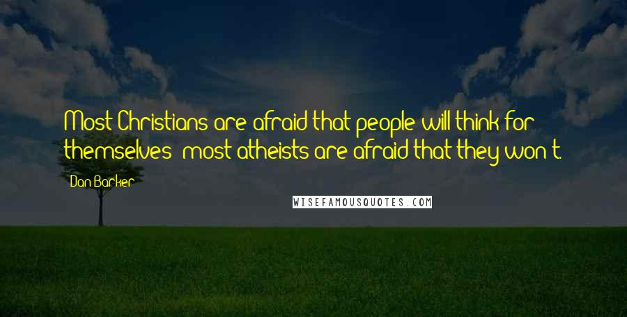 Dan Barker Quotes: Most Christians are afraid that people will think for themselves; most atheists are afraid that they won't.