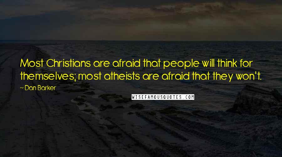 Dan Barker Quotes: Most Christians are afraid that people will think for themselves; most atheists are afraid that they won't.