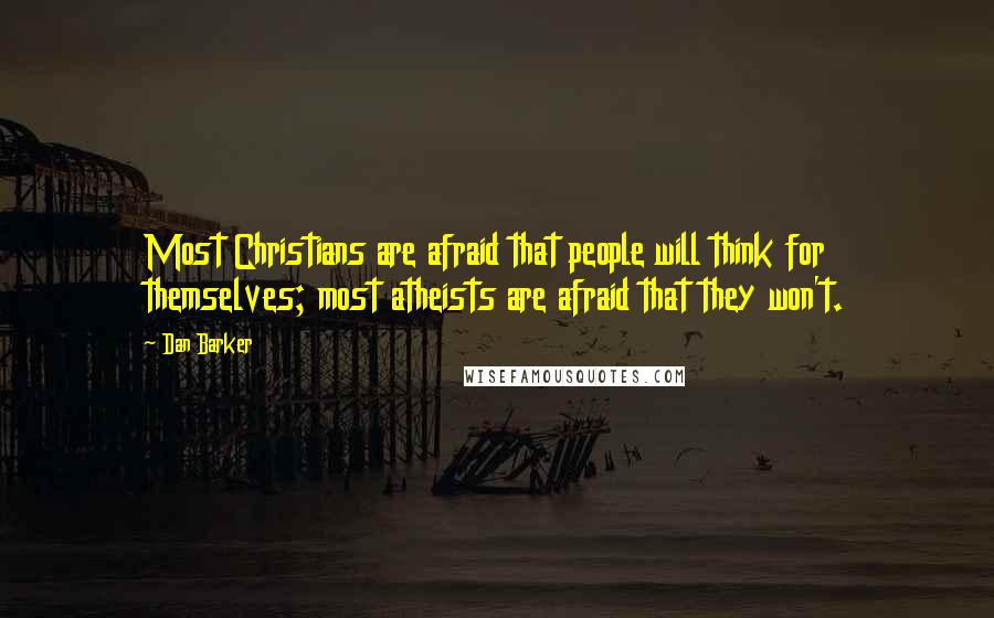 Dan Barker Quotes: Most Christians are afraid that people will think for themselves; most atheists are afraid that they won't.