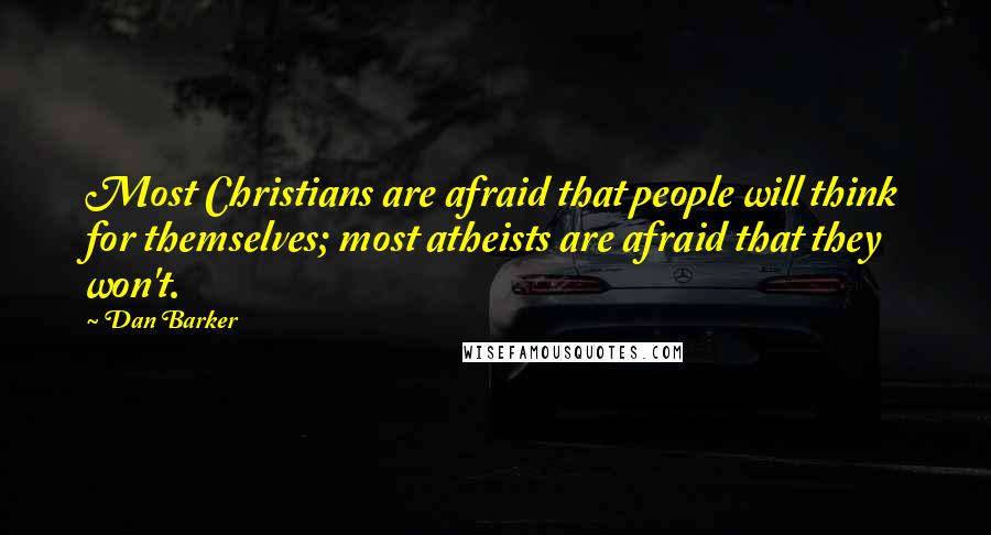 Dan Barker Quotes: Most Christians are afraid that people will think for themselves; most atheists are afraid that they won't.