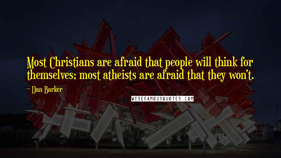 Dan Barker Quotes: Most Christians are afraid that people will think for themselves; most atheists are afraid that they won't.