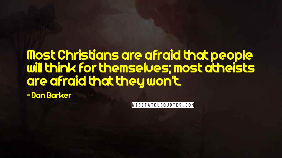 Dan Barker Quotes: Most Christians are afraid that people will think for themselves; most atheists are afraid that they won't.