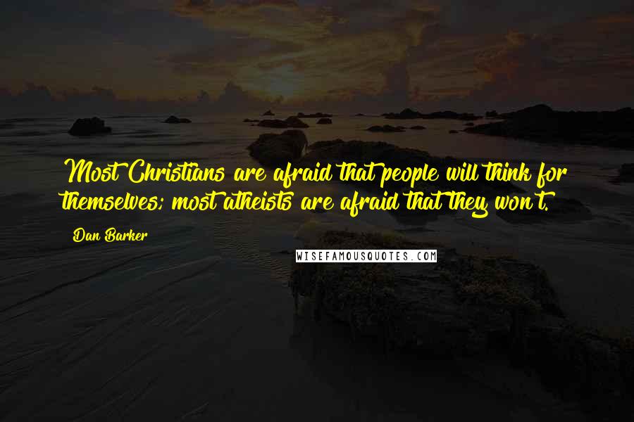 Dan Barker Quotes: Most Christians are afraid that people will think for themselves; most atheists are afraid that they won't.