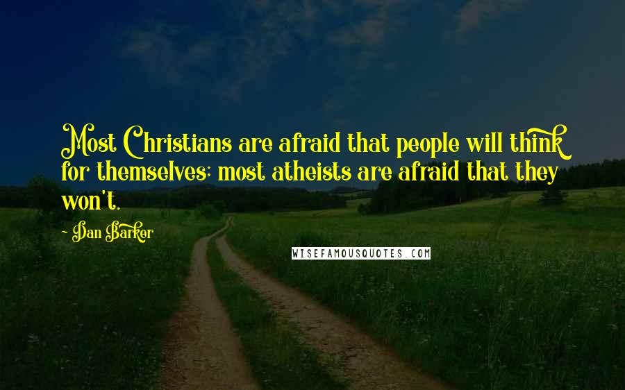 Dan Barker Quotes: Most Christians are afraid that people will think for themselves; most atheists are afraid that they won't.