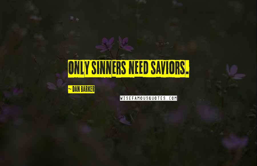 Dan Barker Quotes: Only sinners need saviors.