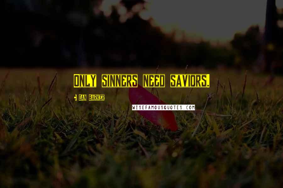 Dan Barker Quotes: Only sinners need saviors.