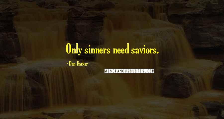 Dan Barker Quotes: Only sinners need saviors.