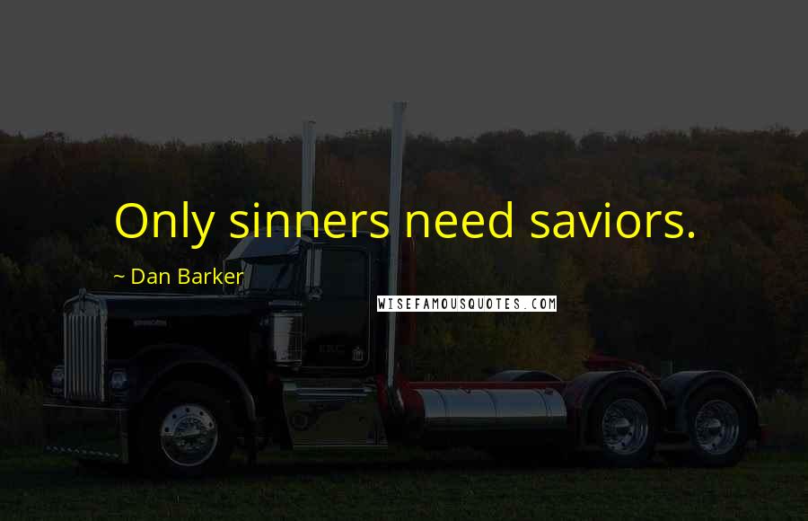 Dan Barker Quotes: Only sinners need saviors.