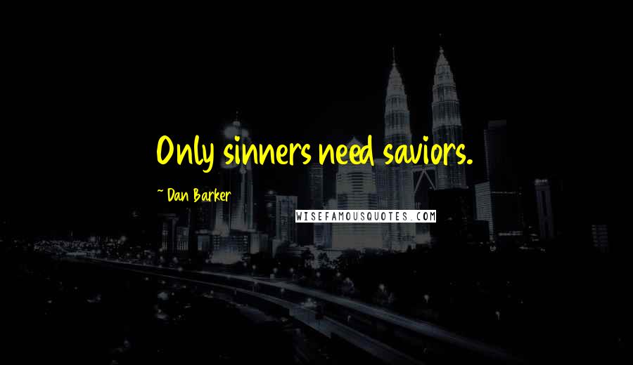 Dan Barker Quotes: Only sinners need saviors.