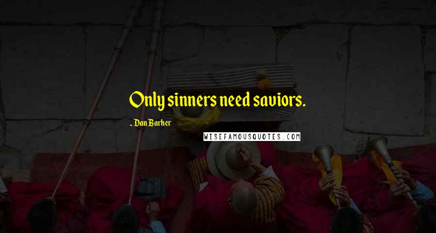 Dan Barker Quotes: Only sinners need saviors.