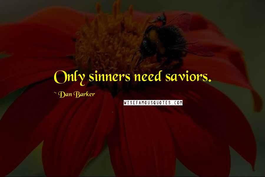 Dan Barker Quotes: Only sinners need saviors.