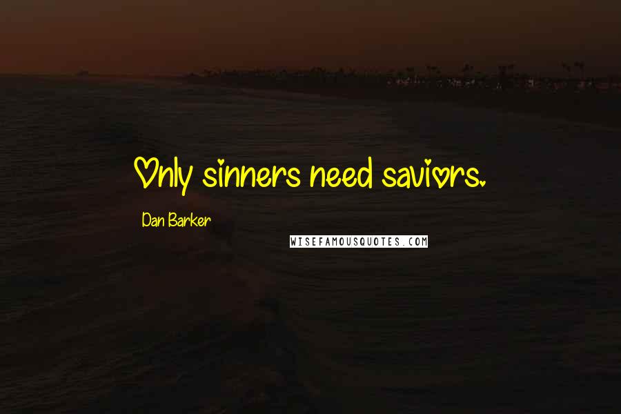 Dan Barker Quotes: Only sinners need saviors.